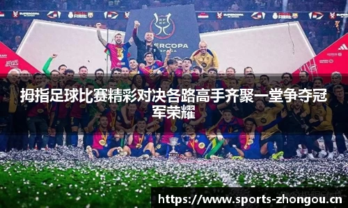 拇指足球比赛精彩对决各路高手齐聚一堂争夺冠军荣耀