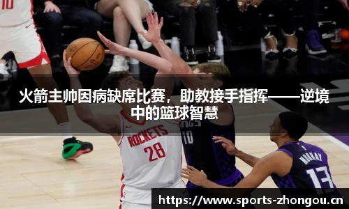 火箭主帅因病缺席比赛，助教接手指挥——逆境中的篮球智慧
